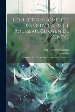 Collection Complète Des Oeuvres De J. J. Rousseau, Citoyen De Genève: Contenant Le Dictionnaire De Musique, Volume 9... - Rousseau, Jean-Jacques