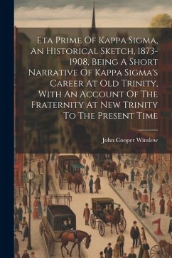 Eta Prime Of Kappa Sigma, An Historical Sketch, 1873-1908, Being A Short Narrative Of Kappa Sigma's Career At Old Trinity, With An Account Of The Frat