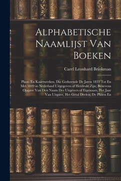 Alphabetische Naamlijst Van Boeken: Plaat- En Kaartwerken, Die Gedurende De Jaren 1833 Tot En Met 1849 in Nederland Uitgegeven of Herdrukt Zijn; Benev - Brinkman, Carel Leonhard