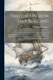Treatise On Iron Ship Building: Its History and Progress As Comprised in a Series of Experimental Researches On the Laws of Strain ... Including the E Treatise On Iron Ship Building: Its History and Progress As Comprised in a Series of Experimental Researches On the Laws of Strain ... Including the E