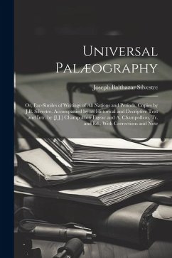 Universal Palæography: Or, Fac-Similes of Writings of All Nations and Periods, Copies by J.B. Silvestre. Accompanied by an Historical and Dec - Silvestre, Joseph Balthazar