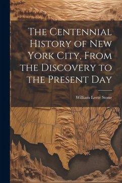 The Centennial History of New York City, From the Discovery to the Present Day - Stone, William Leete