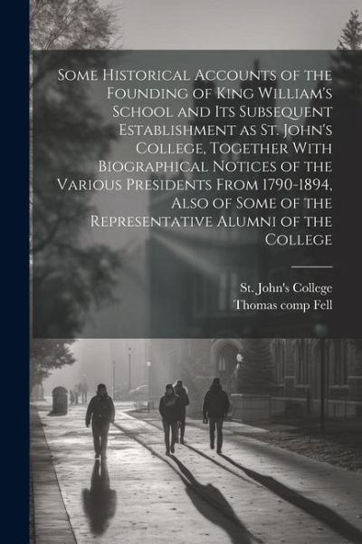 Some Historical Accounts of the Founding of King William's School and Its Subsequent Establishment as St. John's College, Together With Biographical N Some Historical Accounts of the Founding of King William's School and Its Subsequent Establishment as St. John's College, Together With Biographical N