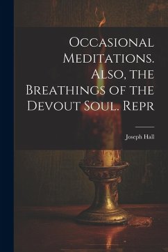 Occasional Meditations. Also, the Breathings of the Devout Soul. Repr - Hall, Joseph