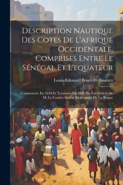 Description Nautique Des Cotes De L'afrique Occidentale, Comprises Entre Le Sénégal Et L'equateur: Commencée En 1838 Et Terminée En 1845 Par Les Ordre - Bouët-Willaumez, Louis-Edouard