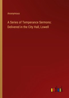 A Series of Temperance Sermons: Delivered in the City Hall, Lowell