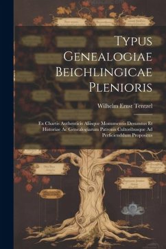 Typus Genealogiae Beichlingicae Plenioris: Ex Chartis Authenticis Aliisque Monumentis Desumtus Et Historiae Ac Genealogiarum Patronis Cultoribusque Ad - Tentzel, Wilhelm Ernst