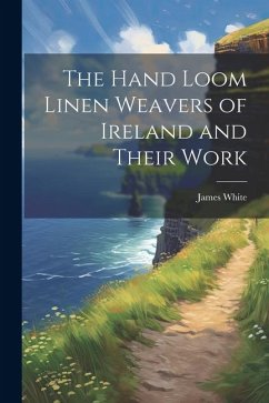 Cover The Hand Loom Linen Weavers of Ireland and Their Work