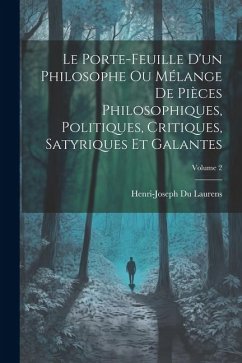 Le Porte-Feuille D'un Philosophe Ou Mélange De Pièces Philosophiques, Politiques, Critiques, Satyriques Et Galantes; Volume 2 - Laurens, Henri-Joseph Du