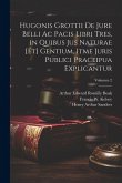 Hugonis Grottii De jure belli ac pacis libri tres, in quibus jus naturae [et] gentium, itme juris publici praceipua explicantur; Volumen 2