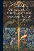 An Essay on the Original Genius and Writings of Homer ..