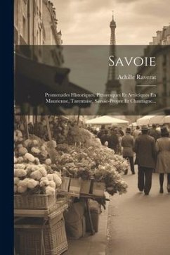 Savoie: Promenades Historiques, Pittoresques Et Artistiques En Maurienne, Tarentaise, Savoie-propre Et Chautagne... - (Baron), Achille Raverat