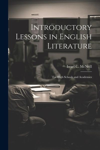 Introductory Lessons in English Literature: For High Schools and Academies Introductory Lessons in English Literature: For High Schools and Academies