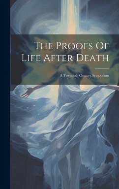 Cover The Proofs Of Life After Death: A Twentieth Century Symposium