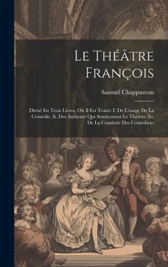 Le Théâtre François: Divisé En Trois Livres, Où Il Est Traité I. De L'usage De La Comédie. Ii. Des Autheurs Qui Soutiennent Le Théâtre. Iii - Chappuzeau, Samuel