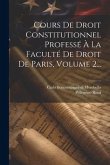 Cours De Droit Constitutionnel Professé À La Faculté De Droit De Paris, Volume 2...