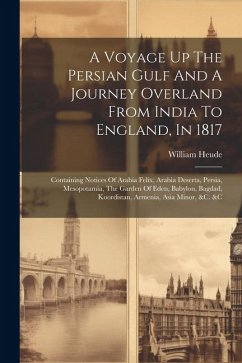 A Voyage Up The Persian Gulf And A Journey Overland From India To England, In 1817: Containing Notices Of Arabia Felix, Arabia Deserta, Persia, Mesopo - Heude, William