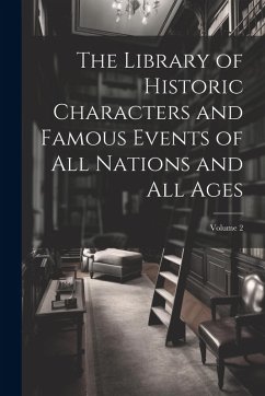 The Library of Historic Characters and Famous Events of All Nations and All Ages; Volume 2 - Anonymous