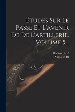 Études Sur Le Passé Et L'avenir De De L'artillerie, Volume 5... - Favé, Ildefonse