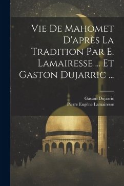 Vie De Mahomet D'après La Tradition Par E. Lamairesse ... Et Gaston Dujarric ... - Lamairesse, Pierre Eugène; Dujarric, Gaston