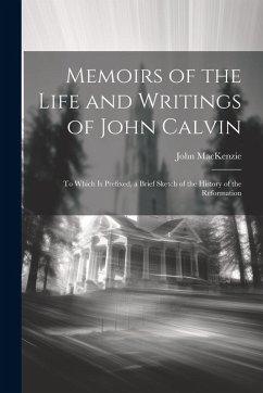 Cover Memoirs of the Life and Writings of John Calvin: To Which Is Prefixed, a Brief Sketch of the History of the Reformation