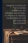 Some Account of My Cousin Nicholas, by Thomas Ingoldsby. to Which Is Added, the Rubber of Life (By Dalton Ingoldsby)