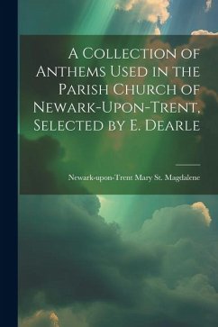 A Collection of Anthems Used in the Parish Church of Newark-Upon-Trent, Selected by E. Dearle - St Magdalene, Newark-Upon-Trent Mary