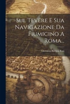 Sul Tevere E Sua Navigazione Da Fiumicino A Roma... - Rasi, Giovanni Battista