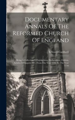 Documentary Annals Of The Reformed Church Of England: Being A Collection Of Injunctions, Declarations, Ordens, Articles Of Inquiry, &c. From The Year - Cardwell, Edward