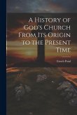 A History of God's Church From Its Origin to the Present Time