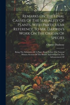 Remarks On The Final Causes Of The Sexuality Of Plants, With Particular Reference To Mr. Darwin's Work On The Origin Of Species: Being The Substance O - Daubeny, Charles