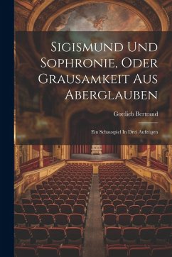 Sigismund Und Sophronie, Oder Grausamkeit Aus Aberglauben - Bertrand, Gottlieb
