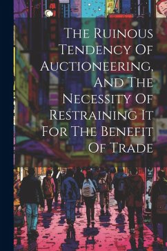 Cover The Ruinous Tendency Of Auctioneering, And The Necessity Of Restraining It For The Benefit Of Trade