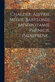 Chaldée, Assyrie, Médie, Babylonie, Mésopotamie, Phénicie, Palmyrène... Chaldée, Assyrie, Médie, Babylonie, Mésopotamie, Phénicie, Palmyrène...