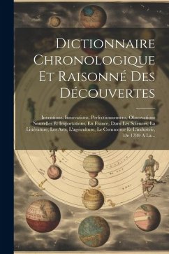 Dictionnaire Chronologique Et Raisonné Des Découvertes: Inventions, Innovations, Perfectionnemens, Observations Nouvelles Et Importations, En France, - Anonymous