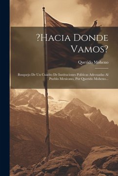 Cover ?hacia Donde Vamos?: Bosquejo De Un Cuadro De Instituciones Politicas Adecuadas Al Pueblo Mexicano, Por Querido Moheno...