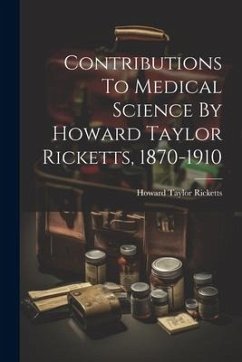 Contributions To Medical Science By Howard Taylor Ricketts, 1870-1910 - Ricketts, Howard Taylor