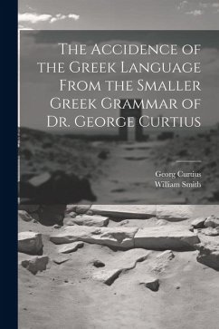 The Accidence of the Greek Language From the Smaller Greek Grammar of Dr. George Curtius - Smith, William; Curtius, Georg