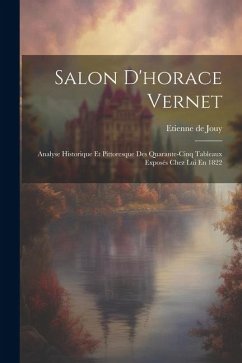 Salon D'horace Vernet: Analyse Historique Et Pittoresque Des Quarante-Cinq Tableaux Exposés Chez Lui En 1822 - De Jouy, Etienne