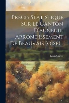 Précis Statistique Sur Le Canton D'auneuil, Arrondissement De Beauvais (oise)... - Graves, Louis