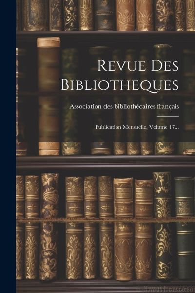 Revue Des Bibliotheques: Publication Mensuelle, Volume 17...