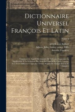 Dictionnaire universel françois et latin: Vulgairement appelé dictionnaire de Trévoux, contenant la signification & la définition des mots de l'une & - Furetière, Antoine