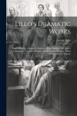 Lillo's Dramatic Works: Fatal Curiosity, a Tragedy. Marina, a Play. Elmerick; Or, Justice Triumphant, a Tragedy. Britannia and Batavia, a Masq