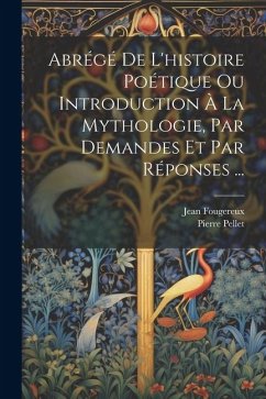 Abrégé De L'histoire Poétique Ou Introduction À La Mythologie, Par Demandes Et Par Réponses ... - Fougereux, Jean; Pellet, Pierre