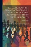 Reflections On the Subject of Emigration From Europe With a View to Settlement in the United States: Containing Brief Sketches of the Moral and Politi