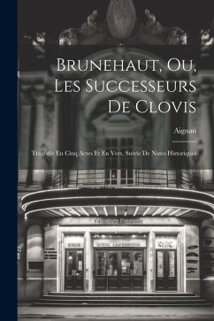 Brunehaut, Ou, Les Successeurs De Clovis: Tragédie En Cinq Actes Et En Vers, Suivie De Notes Historiques - M. )., Aignan (Etienne