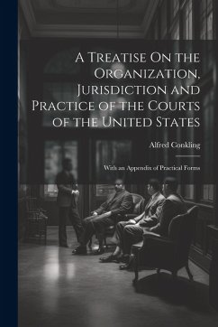 Cover A Treatise On the Organization, Jurisdiction and Practice of the Courts of the United States: With an Appendix of Practical Forms