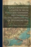 Repertorium Over Legater Of Milde Stiftelser I Danmark, Med Faerøerne, Island, Grønland Og De Vestindiske Øer: Stiftede Før Udgangen Af Aaret 1894, Vo