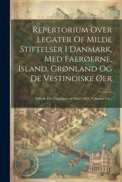 Cover Repertorium Over Legater Of Milde Stiftelser I Danmark, Med Faerøerne, Island, Grønland Og De Vestindiske Øer: Stiftede Før Udgangen Af Aaret 1894, Vo