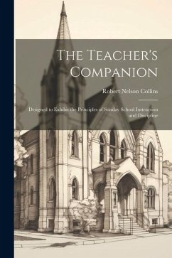 The Teacher's Companion: Designed to Exhibit the Principles of Sunday School Instruction and Discipline - Collins, Robert Nelson